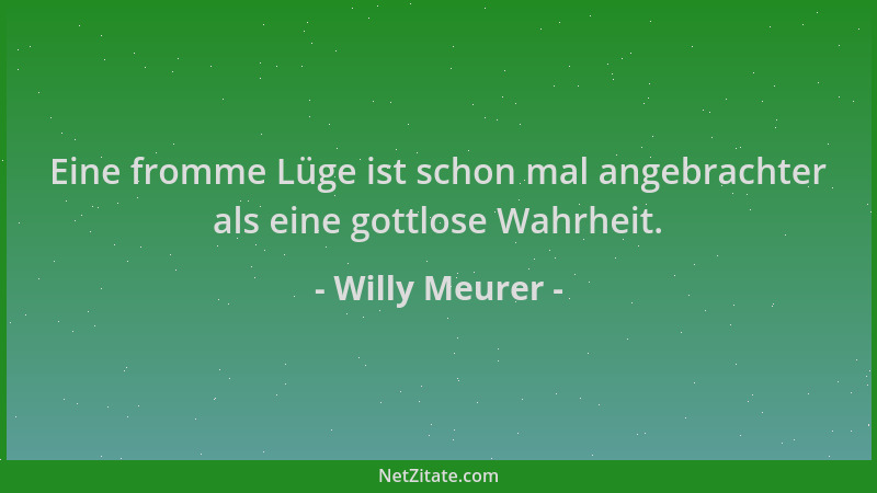 Willy Meurer - Eine fromme Lüge ist schon mal angebrachter als eine gottlose Wahrheit....