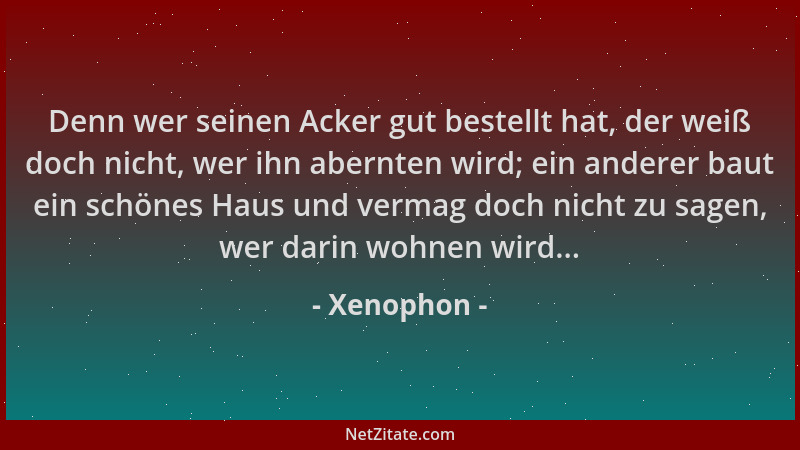 Xenophon - Denn wer seinen Acker gut bestellt hat, der weiß doch nicht, wer ihn abernten wird; ein anderer baut ein schönes...