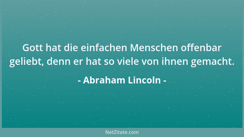 Abraham Lincoln - Gott hat die einfachen Menschen offenbar geliebt, denn er hat so viele von ihnen gemacht....