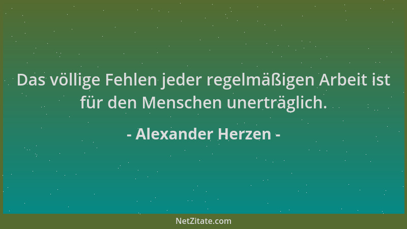 Alexander Herzen - Das völlige Fehlen jeder regelmäßigen Arbeit ist für den Menschen unerträglich....