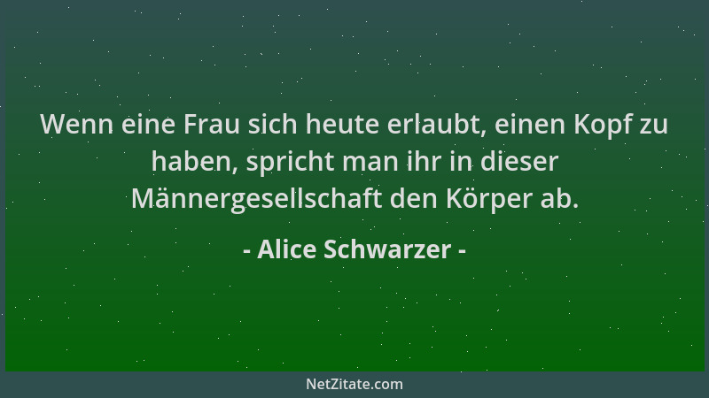 Alice Schwarzer - Wenn eine Frau sich heute erlaubt, einen Kopf zu haben, spricht man ihr in dieser Männergesellschaft den...