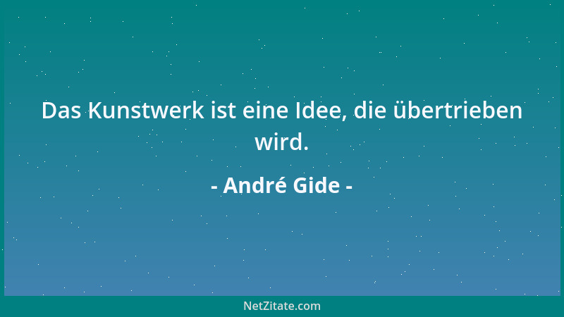 André Gide - Das Kunstwerk ist eine Idee, die übertrieben wird....