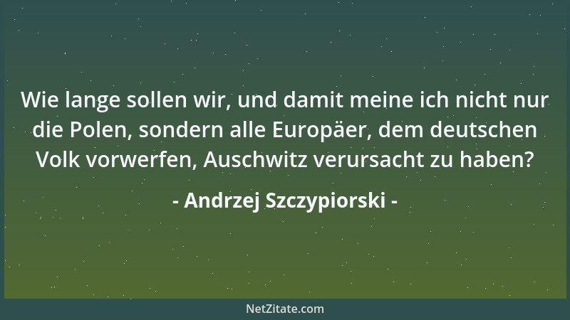 Andrzej Szczypiorski - Wie lange sollen wir, und damit meine ich nicht nur die Polen, sondern alle Europäer, dem deutschen...