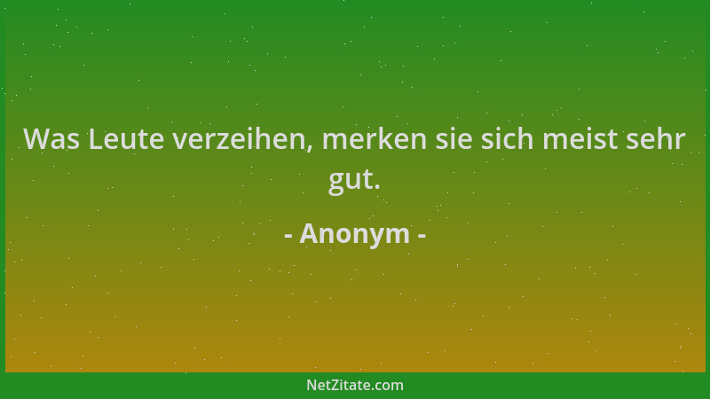 Anonym - Was Leute verzeihen, merken sie sich meist sehr gut....