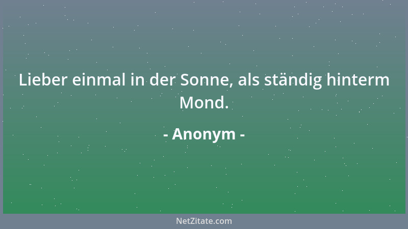 Anonym - Lieber einmal in der Sonne, als ständig hinterm Mond....