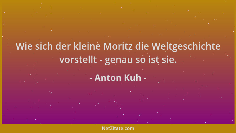 Anton Kuh - Wie sich der kleine Moritz die Weltgeschichte vorstellt - genau so ist sie....