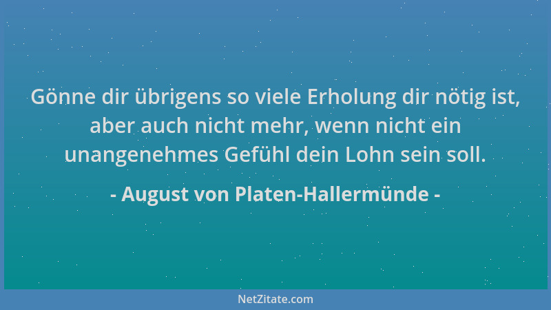 August von Platen-Hallermünde - Gönne dir übrigens so viele Erholung dir nötig ist, aber auch nicht mehr, wenn nicht ein un...