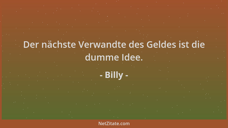Billy - Der nächste Verwandte des Geldes ist die dumme Idee....