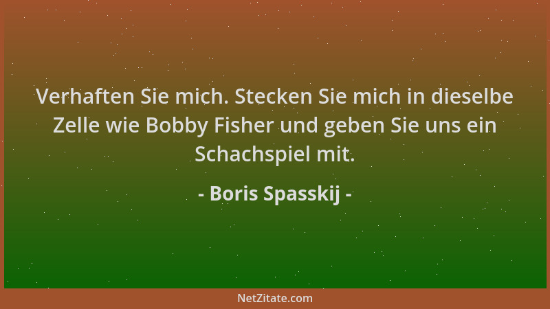 Boris Spasskij - Verhaften Sie mich. Stecken Sie mich in dieselbe Zelle wie Bobby Fisher und geben Sie uns ein Schachspiel...