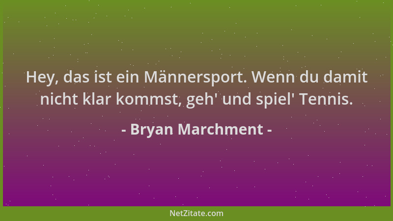 Bryan Marchment - Hey, das ist ein Männersport. Wenn du damit nicht klar kommst, geh ' und spiel ' Tennis....