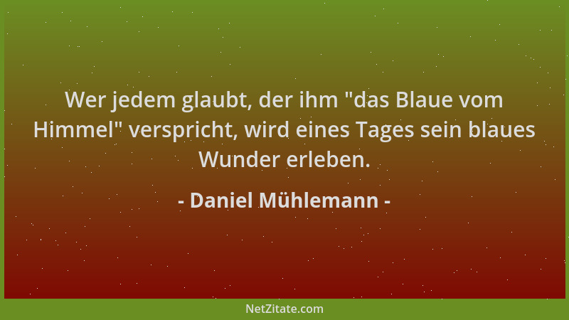 Daniel Mühlemann - Wer jedem glaubt, der ihm  "das Blaue vom Himmel " verspricht, wird eines Tages sein blaues Wunder erleben...