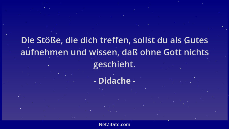 Didache - Die Stöße, die dich treffen, sollst du als Gutes aufnehmen und wissen, daß ohne Gott nichts geschieht....