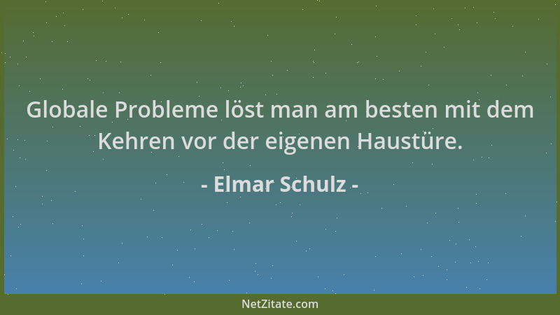 Elmar Schulz - Globale Probleme löst man am besten mit dem Kehren vor der eigenen Haustüre....