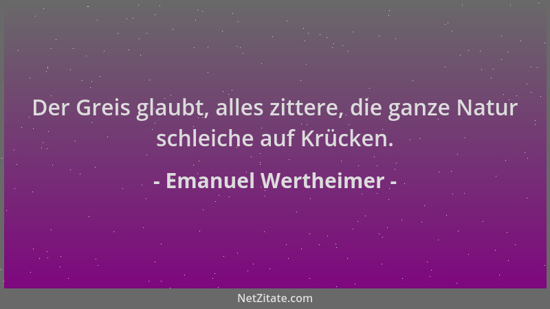 Emanuel Wertheimer - Der Greis glaubt, alles zittere, die ganze Natur schleiche auf Krücken....