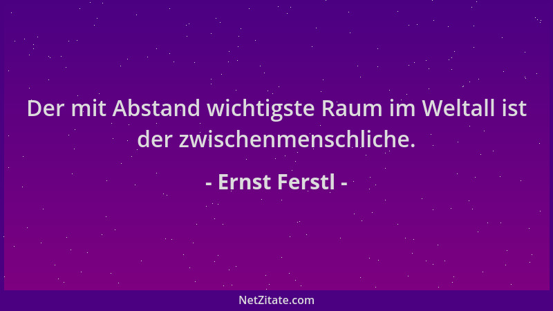 Ernst Ferstl - Der mit Abstand wichtigste Raum im Weltall ist der zwischenmenschliche....