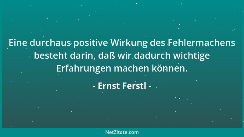 Ernst Ferstl - Eine durchaus positive Wirkung des Fehlermachens besteht darin, daß wir dadurch wichtige Erfahrungen machen...