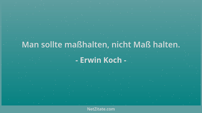 Erwin Koch - Man sollte maßhalten, nicht Maß halten....