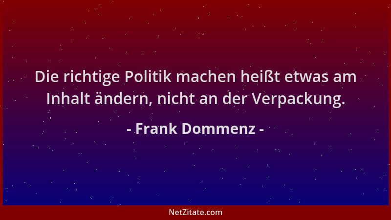 Frank Dommenz - Die richtige Politik machen heißt etwas am Inhalt ändern, nicht an der Verpackung....
