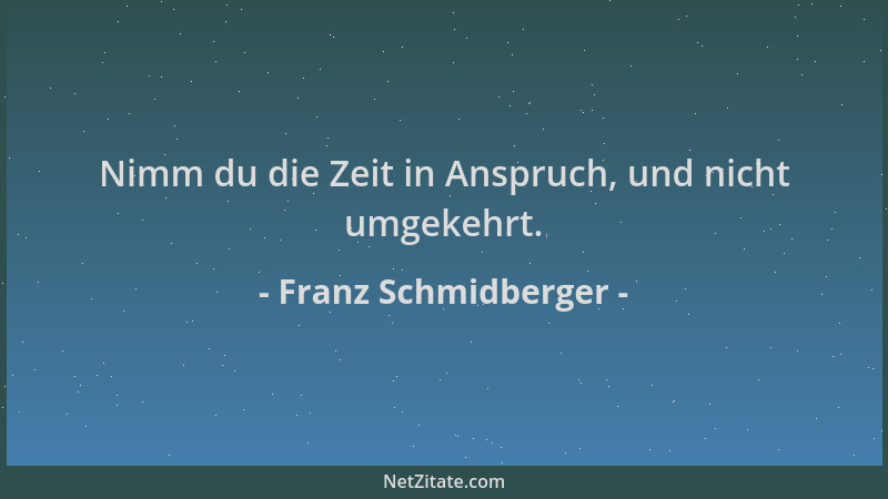 Franz Schmidberger - Nimm du die Zeit in Anspruch, und nicht umgekehrt....