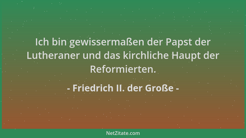 Friedrich II. der Große - Ich bin gewissermaßen der Papst der Lutheraner und das kirchliche Haupt der Reformierten....