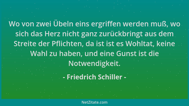 Friedrich Schiller - Wo von zwei Übeln eins ergriffen werden muß, wo sich das Herz nicht ganz zurückbringt aus dem Streite...