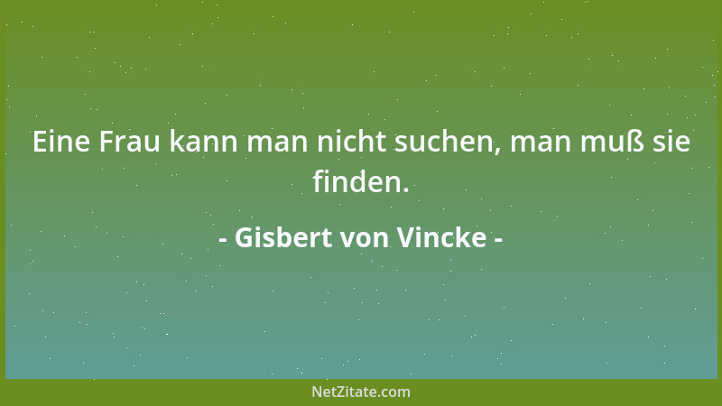Gisbert von Vincke - Eine Frau kann man nicht suchen, man muß sie finden....