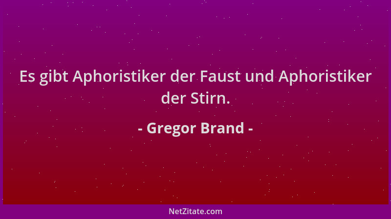 Gregor Brand - Es gibt Aphoristiker der Faust und Aphoristiker der Stirn....