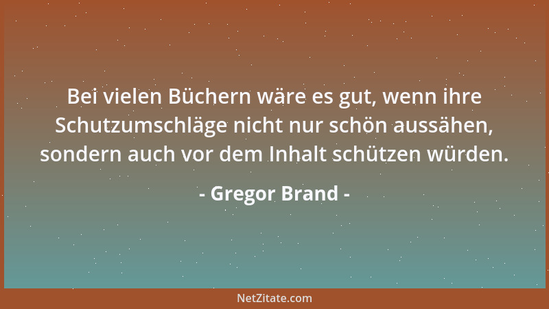 Gregor Brand - Bei vielen Büchern wäre es gut, wenn ihre Schutzumschläge nicht nur schön aussähen, sondern auch vor dem Inh...