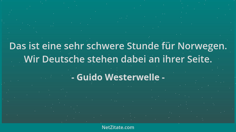 Guido Westerwelle - Das ist eine sehr schwere Stunde für Norwegen. Wir Deutsche stehen dabei an ihrer Seite....