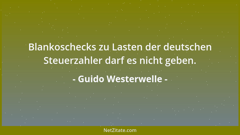 Guido Westerwelle - Blankoschecks zu Lasten der deutschen Steuerzahler darf es nicht geben....