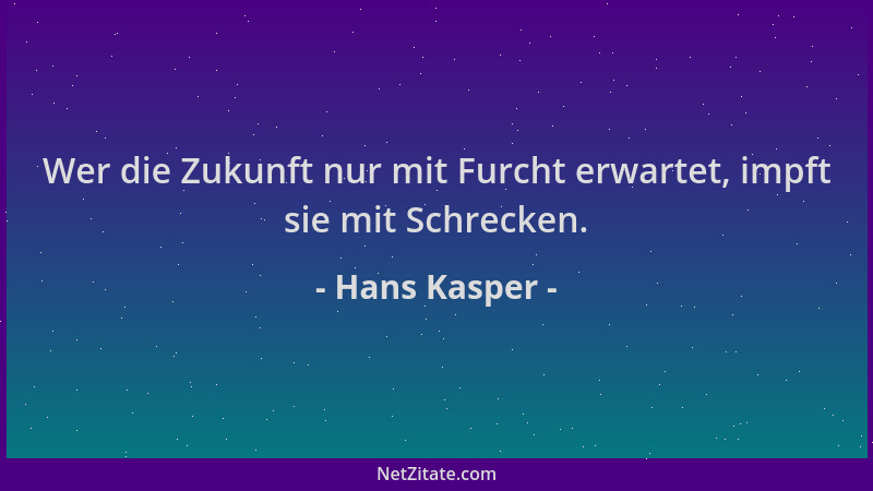 Hans Kasper - Wer die Zukunft nur mit Furcht erwartet, impft sie mit Schrecken....