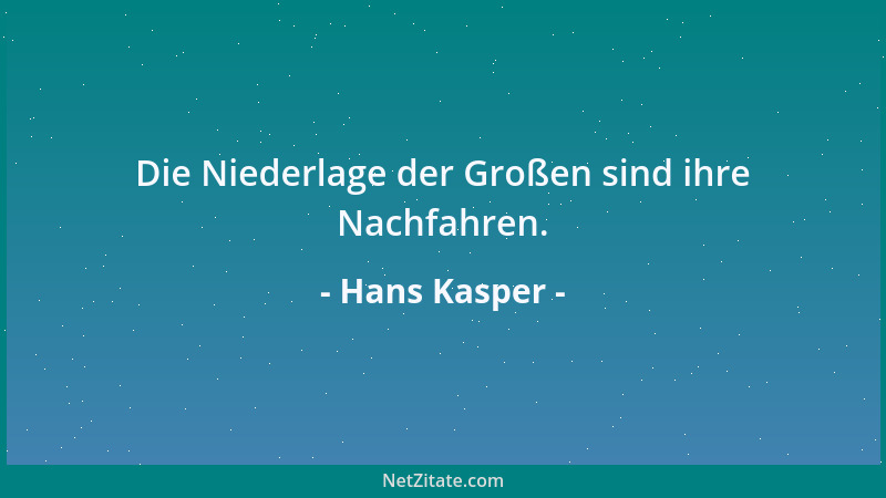 Hans Kasper - Die Niederlage der Großen sind ihre Nachfahren....