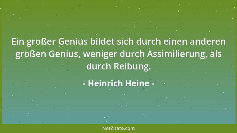 Heinrich Heine - Ein großer Genius bildet sich durch einen anderen großen Genius, weniger durch Assimilierung, als durch Re...