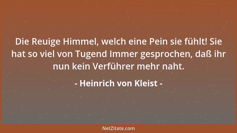 Heinrich von Kleist - Die Reuige Himmel, welch eine Pein sie fühlt! Sie hat so viel von Tugend Immer gesprochen, daß ihr nu...