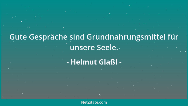 Helmut Glaßl - Gute Gespräche sind Grundnahrungsmittel für unsere Seele....