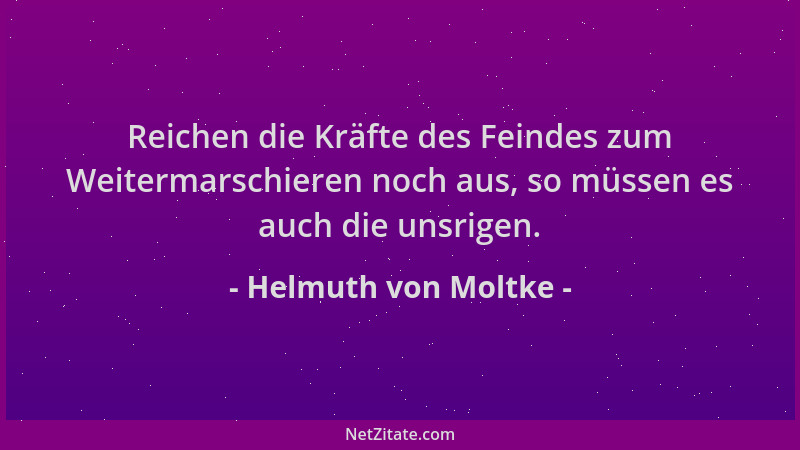 Helmuth von Moltke - Reichen die Kräfte des Feindes zum Weitermarschieren noch aus, so müssen es auch die unsrigen....