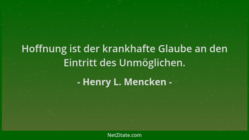 Henry L. Mencken - Hoffnung ist der krankhafte Glaube an den Eintritt des Unmöglichen....