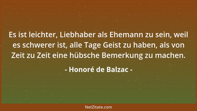 Honoré de Balzac - Es ist leichter, Liebhaber als Ehemann zu sein, weil es schwerer ist, alle Tage Geist zu haben, als von...