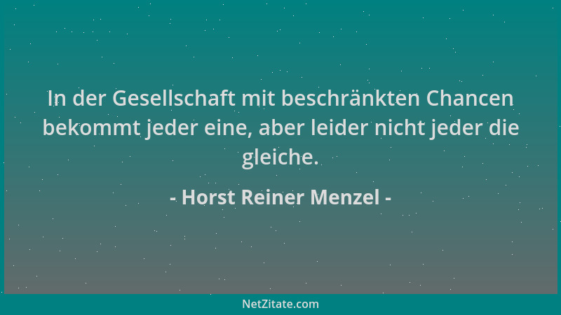 Horst Reiner Menzel - In der Gesellschaft mit beschränkten Chancen bekommt jeder eine, aber leider nicht jeder die gleiche....