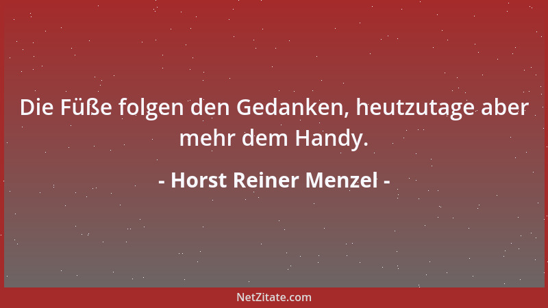 Horst Reiner Menzel - Die Füße folgen den Gedanken, heutzutage aber mehr dem Handy....