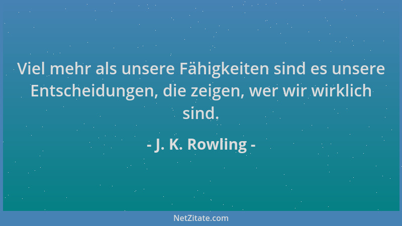 J. K. Rowling - Viel mehr als unsere Fähigkeiten sind es unsere Entscheidungen, die zeigen, wer wir wirklich sind....