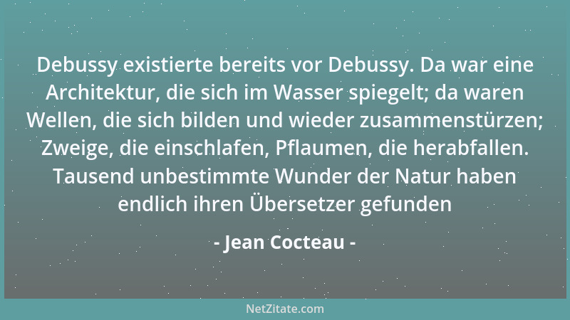 Jean Cocteau - Debussy existierte bereits vor Debussy. Da war eine Architektur, die sich im Wasser spiegelt; da waren Welle...