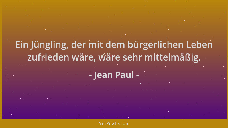 Jean Paul - Ein Jüngling, der mit dem bürgerlichen Leben zufrieden wäre, wäre sehr mittelmäßig....
