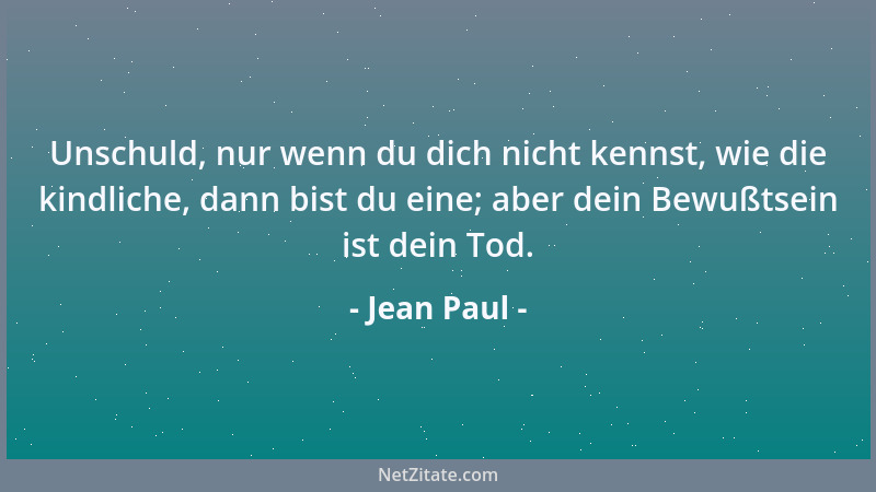 Jean Paul - Unschuld, nur wenn du dich nicht kennst, wie die kindliche, dann bist du eine; aber dein Bewußtsein ist dein To...