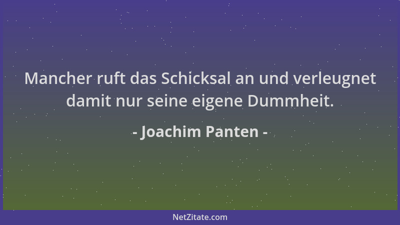 Joachim Panten - Mancher ruft das Schicksal an und verleugnet damit nur seine eigene Dummheit....