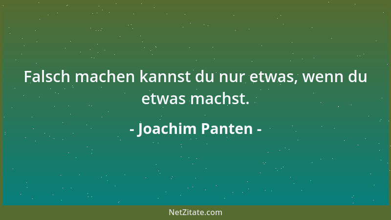 Joachim Panten - Falsch machen kannst du nur etwas, wenn du etwas machst....