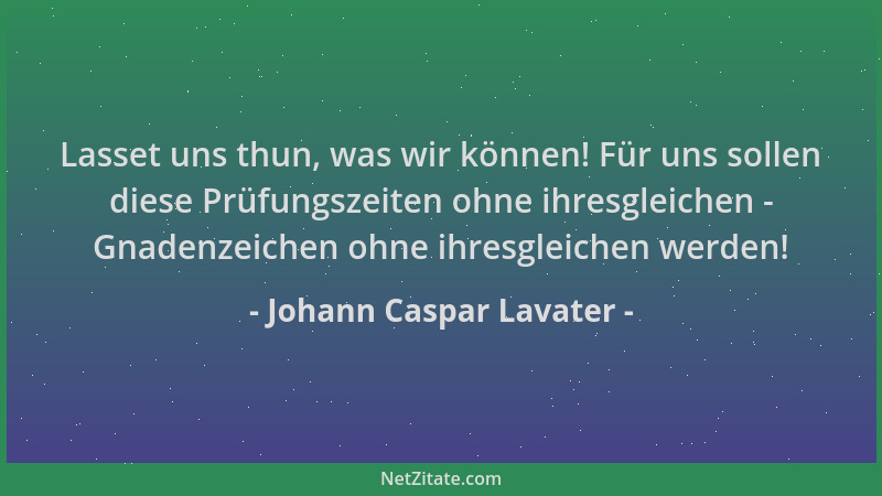 Johann Caspar Lavater - Lasset uns thun, was wir können! Für uns sollen diese Prüfungszeiten ohne ihresgleichen - Gnadenzei...