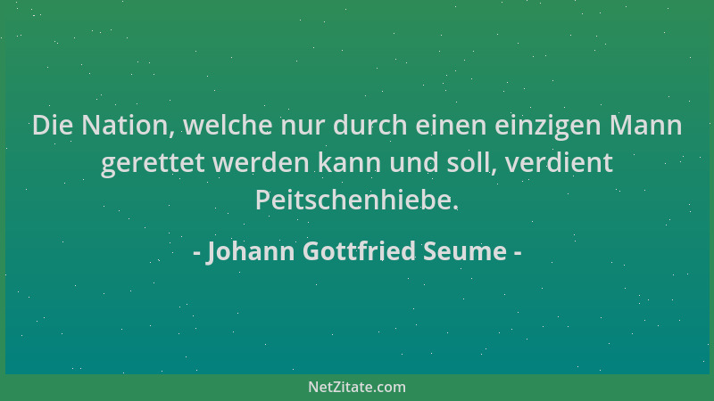 Johann Gottfried Seume - Die Nation, welche nur durch einen einzigen Mann gerettet werden kann und soll, verdient Peitschen...