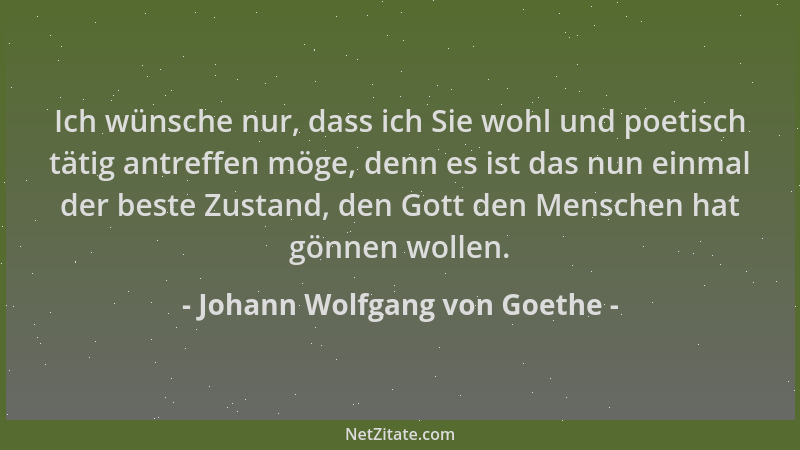Johann Wolfgang von Goethe - Ich wünsche nur, dass ich Sie wohl und poetisch tätig antreffen möge, denn es ist das nun einm...