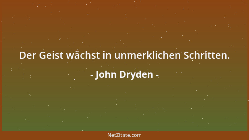 John Dryden - Wo Leidenschaft herrscht, wie schwach erweist sich dort die Vernunft!...